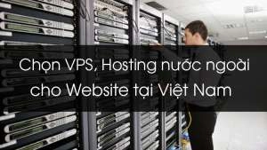 5 Kinh nghiệm chọn mua Hosting, VPS quốc tế sử dụng tại Việt Nam